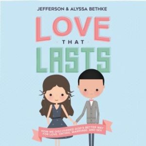 Love That Lasts: How We Discovered God's Better Way for Love, Dating, Marriage, and Sex