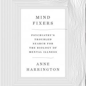 Mind Fixers: Psychiatry's Troubled Search for the Biology of Mental Illness