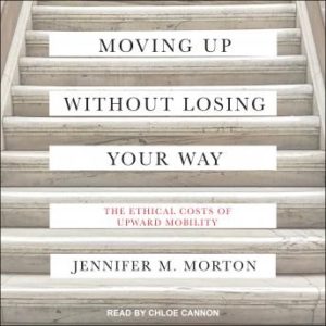 Moving Up without Losing Your Way: The Ethical Costs of Upward Mobility