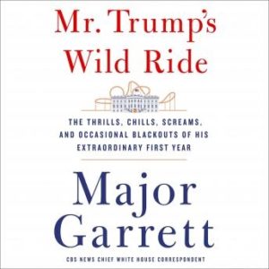 Mr. Trump's Wild Ride: The Thrills, Chills, Screams, and Occasional Blackouts of an Extraordinary Presidency