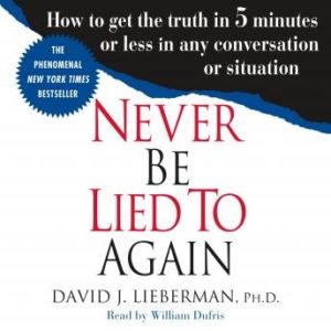 Never Be Lied to Again: How to Get the Truth In 5 Minutes Or Less In Any Conversation Or Situation