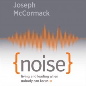 Noise: Living and Leading When Nobody Can Focus