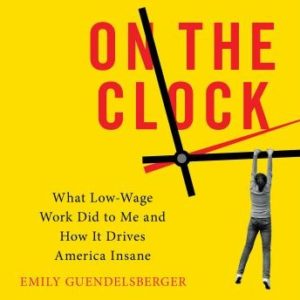 On the Clock: What Low-Wage Work Did to Me and How It Drives America Insane