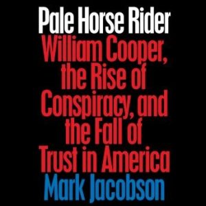 Pale Horse Rider: William Cooper, the Rise of Conspiracy, and the Fall of Trust in America