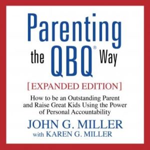 Parenting the QBQ Way: How to be an Outstanding Parent and Raise Great Kids Using the Power of Personal Accountability