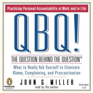 QBQ! The Question Behind the Question: Practicing Personal Accountability at Work and in Life