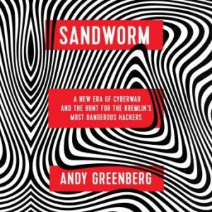 Sandworm: A New Era of Cyberwar and the Hunt for the Kremlin's Most Dangerous Hackers