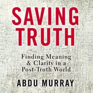 Saving Truth: Finding Meaning and Clarity in a Post-Truth World