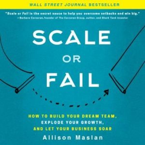 Scale or Fail: How to Build Your Dream Team, Explode Your Growth, and Let Your Business Soar