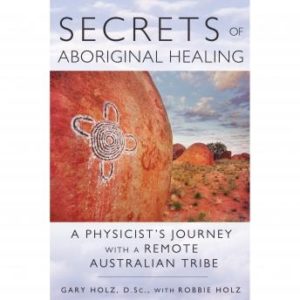 Secrets of Aboriginal Healing: A Physicist's Journey with a Remote Australian Tribe