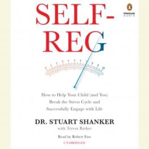 Self-Reg: How to Help Your Child (And You) Break the Stress Cycle and Successfully Engage With Life