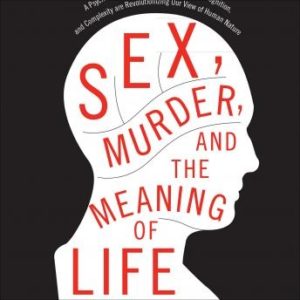 Sex, Murder, and the Meaning of Life: A Psychologist Investigates How Evolution, Cognition, and Complexity Are Revolutionizing Our View of Human Nature