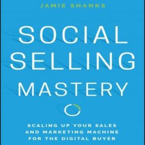 Social Selling Mastery: Scaling Up Your Sales and Marketing Machine for the Digital Buyer