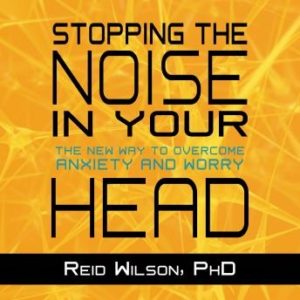 Stopping the Noise in Your Head: The New Way to Overcome Anxiety and Worry