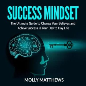 Success Mindset: The Ultimate Guide to Change Your Believes and Achive Success in Your Day to Day Life