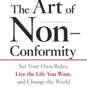 The Art of Non-Conformity: Set Your Own Rules, Live the Life You Want, and Change the World