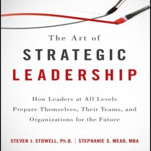 The Art of Strategic Leadership: How Leaders at All Levels Prepare Themselves, Their Teams, and Organizations for the Future