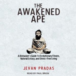 The Awakened Ape: A Biohacker's Guide to Evolutionary Fitness, Natural Ecstasy, and Stress-Free Living