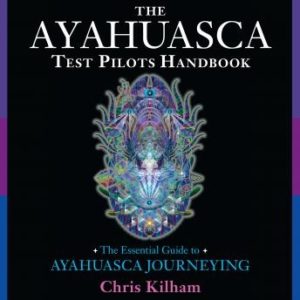 The Ayahuasca Test Pilots Handbook: The Essential Guide to Ayahuasca Journeying