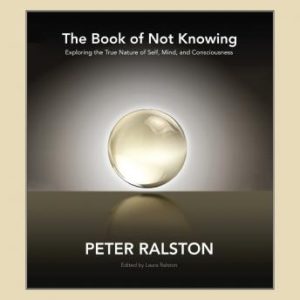 The Book of Not Knowing: Exploring the True Nature of Self, Mind, and Consciousness