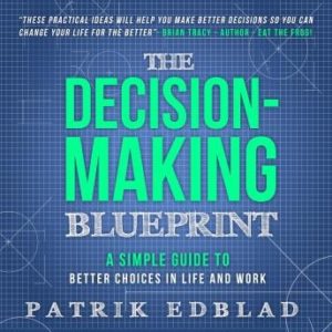 The Decision-Making Blueprint: A Simple Guide to Better Choices in Life and Work