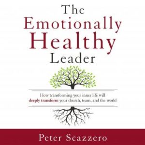 The Emotionally Healthy Leader: How Transforming Your Inner Life Will Deeply Transform Your Church, Team, and the World