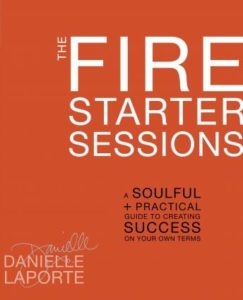 The Fire Starter Sessions: A Soulful + Practical Guide to Creating Success on Your Own Terms