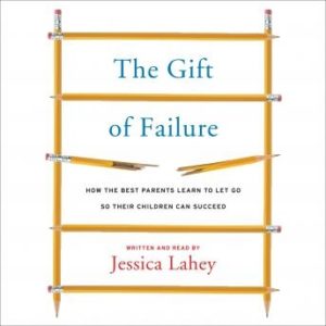 The Gift of Failure: How the Best Parents Learn to Let Go So Their Children Can Succeed