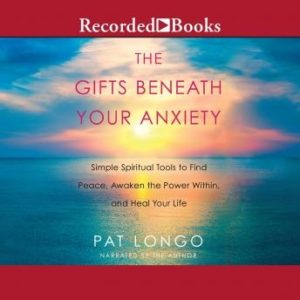 The Gifts Beneath Your Anxiety: Simple Spiritual Tools to Find Peace, Awaken the Power Within and Heal Your Life