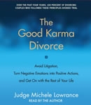 The Good Karma Divorce: Avoid Litigation, Turn Negative Emotions into Positive Actions, and Get On with the Rest of Your Life