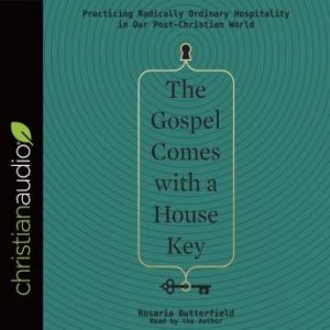 The Gospel Comes with a House Key: Practicing Radically Ordinary Hospitality in Our Post-Christian World