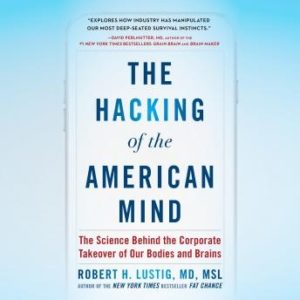 The Hacking of the American Mind: The Science Behind the Corporate Takeover of Our Bodies and Brains