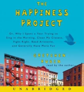 The Happiness Project: Or, Why I Spent a Year Trying to Sing in the Morning, Clean My Closets, Fight Right, Read Aristotle, and Generally Have More Fun