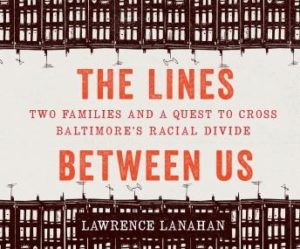 The Lines Between Us: Two Families and a Quest to Cross Baltimore's Racial Divide 