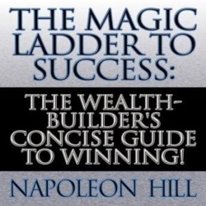 The Magic Ladder to Success: The Wealth-Builder's Concise Guide to Winning!