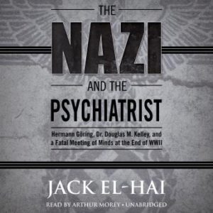 The Nazi and the Psychiatrist: Hermann Gring, Dr. Douglas M. Kelley, and a Fatal Meeting of Minds at the End of WWII