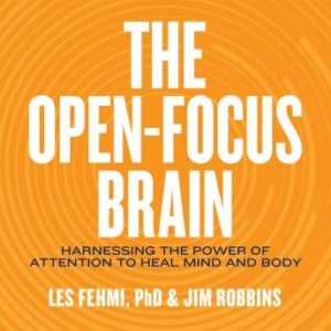 The Open-Focus Brain: Harnessing the Power of Attention to Heal Mind and Body