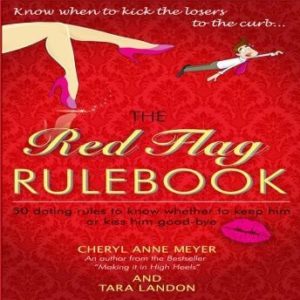 The Red Flag Rule Book: 50 Dating Rules to Know Whether to Keep Him or Kiss Him Good-Bye