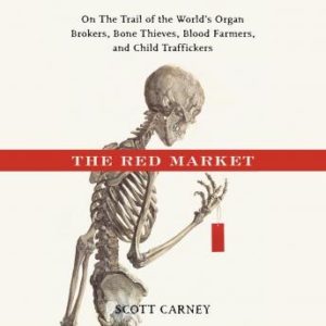 The Red Market: On the Trail of the World's Organ Brokers, Bone Thieves, Blood Farmers and Child Traffickers