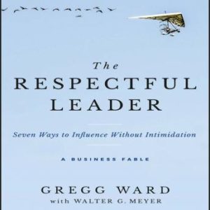 The Respectful Leader: Seven Ways to Influence Without Intimidation