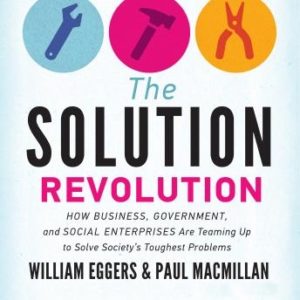 The Solution Revolution: How Business, Government, and Social Enterprises Are Teaming Up to Solve Society's Toughest Problems