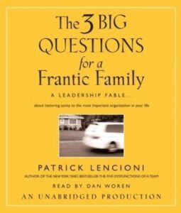 The Three Big Questions for a Frantic Family: A Leadership Fable...About Restoring Sanity To The Most Important Organization In Your Life