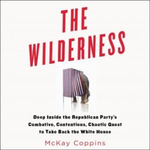 The Wilderness: Deep Inside the Republican Party's Combative, Contentious, Chaotic Quest to Take Back the White House