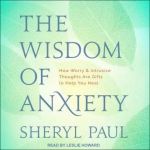 The Wisdom of Anxiety: How Worry and Intrusive Thoughts Are Gifts to Help You Heal