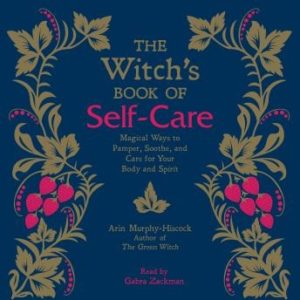 The Witch's Book of Self-Care: Magical Ways to Pamper, Soothe, and Care for Your Body and Spirit