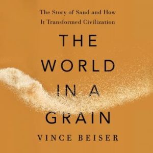 The World in a Grain: The Story of Sand and How It Transformed Civilization