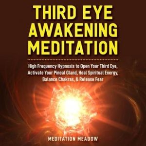 Third Eye Awakening Meditation: High Frequency Hypnosis to Open Your Third Eye, Activate Your Pineal Gland, Heal Spiritual Energy, Balance Chakras, & Release Fear