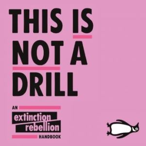 This Is Not A Drill: An Extinction Rebellion Handbook