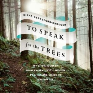 To Speak for the Trees: My Life's Journey from Ancient Celtic Wisdom to a Healing Vision of the Forest