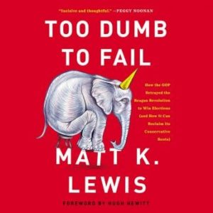 Too Dumb to Fail: How the GOP Betrayed the Reagan Revolution to Win Elections (and How It Can Reclaim Its Conservative Roots)